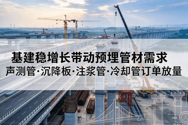 巴中基建稳增长带动预埋监测管材需求，声测管、沉降板、注浆管订单持续放量