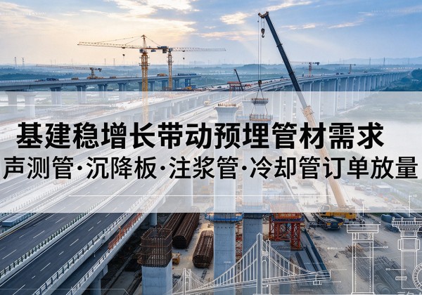 巴中基建稳增长带动预埋监测管材需求，声测管、沉降板、注浆管订单持续放量